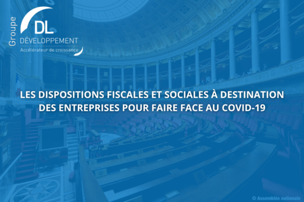 Les dispositions fiscales et sociales à destination des entreprises pour faire face au COVID-19